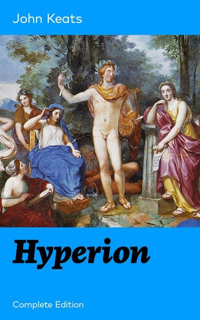 Hyperion (Complete Edition): An Epic Poem from one of the most beloved English Romantic poets, best known for his Odes, Ode to a Nightingale, Ode on a Grecian Urn, Ode to Indolence, Ode to Psyche, Ode to Fanny, Lamia and more