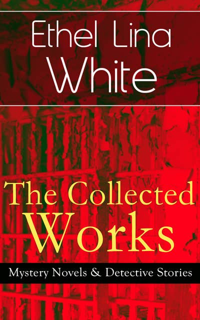 The Collected Works of Ethel Lina White: Mystery Novels & Detective Stories: Some Must Watch (The Spiral Staircase), Wax, The Wheel Spins (The Lady Vanishes), Step in the Dark, While She Sleeps, She Faded into Air, Fear Stalks the Village, Cheese