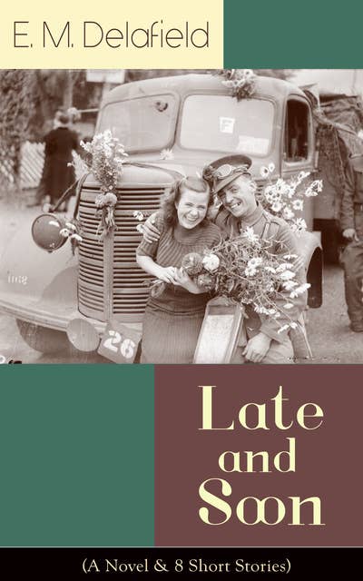 Late and Soon (A Novel & 8 Short Stories): From the Renowned Author of The Diary of a Provincial Lady and The Way Things Are, Including The Bond of Union, Lost in Transmission & Time Work Wonders