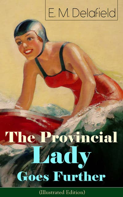 The Provincial Lady Goes Further (Illustrated Edition): A Humorous Tale - Satirical Sequel to The Diary of a Provincial Lady From the Famous Author of Thank Heaven Fasting & The Way Things Are