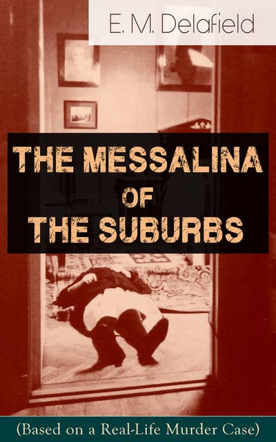 The Messalina of the Suburbs (Based on a Real-Life Murder Case): Thriller Based on a True Story From the Renowned Author of The Diary of a Provincial Lady, Thank Heaven Fasting, Faster! Faster! & The Way Things Are