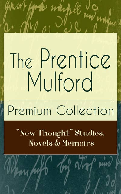 The Prentice Mulford Premium Collection: "New Thought" Studies, Novels & Memoirs: Thoughts Are Things, The God In You, Your Forces and How to Use Them, Life By Land and Sea, Swamp Angel and more (Wisdom & Empowerment Series)