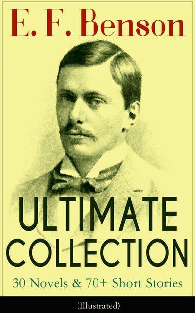 Cover for E. F. Benson Ultimate Collection: 30 Novels & 70+ Short Stories (Illustrated): Mapp And Lucia Series, Dodo Trilogy, The Room In The Tower, Paying Guests, The Relentless City, Historical Works, Biography Of Charlotte Bronte…