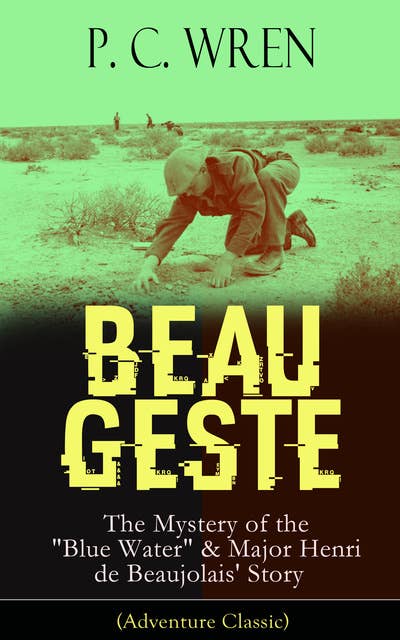 Beau Geste: The Mystery Of The "Blue Water" & Major Henri De Beaujolais' Story (Adventure Classic): From the Author of The Wages of Virtue, Stories of the Foreign Legion, Cupid in Africa, Stepsons of France, Snake and Sword, Port o' Missing Men, The Young Stagers and other adventure tales