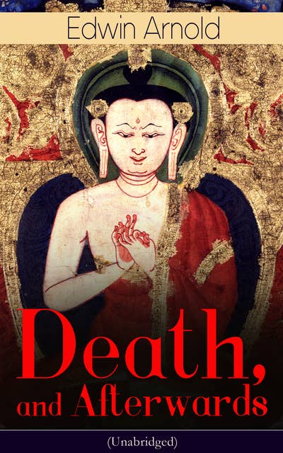 Death, And Afterwards: From the English poet, best known for the Indian epic, dealing with the life and teaching of the Buddha, who also produced a well-known poetic rendering of the sacred Hindu scripture Bhagavad Gita