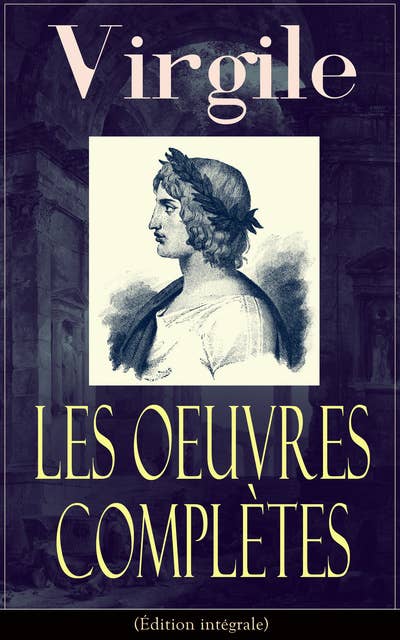 Les Oeuvres Complètes de Virgile (Édition intégrale): Bucoliques + Géorgiques + L'Énéide + Biographie