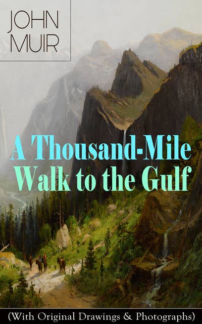 A Thousand-Mile Walk to the Gulf (With Original Drawings & Photographs): Adventure Memoirs, Travel Sketches & Wilderness Studies