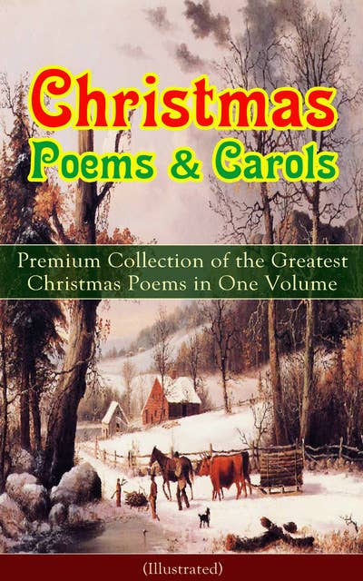 Christmas Poems & Carols - Premium Collection Of The Greatest Christmas Poems In One Volume (Illustrated): Silent Night, Ring Out Wild Bells, The Three Kings, Old Santa Claus, Christmas At Sea, Angels from the Realms of Glory, A Christmas Ghost Story, Boar's Head Carol, A Visit From Saint Nicholas...