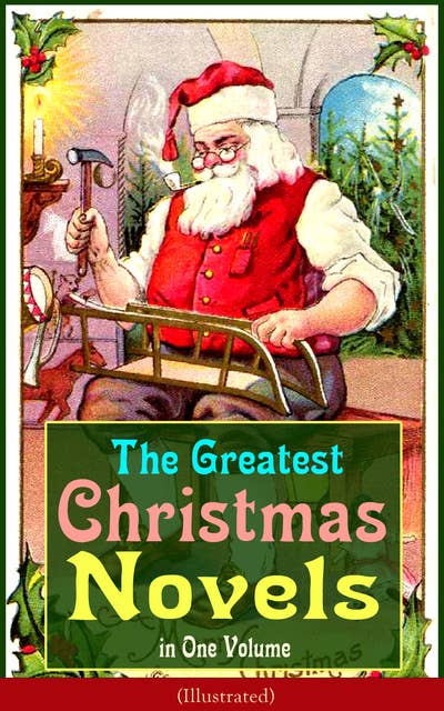 The Greatest Christmas Novels in One Volume (Illustrated): Life and Adventures of Santa Claus, The Romance of a Christmas Card, The Little City of Hope, The Wonderful Life, Little Women, Anne of Green Gables, Little Lord Fauntleroy, Peter Pan…