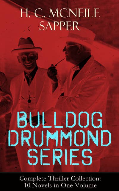 BULLDOG DRUMMOND SERIES - Complete Thriller Collection: 10 Novels in One Volume: The Adventures of a Demobilized Officer Who Found Peace Dull: Bulldog Drummond, The Black Gang, The Third Round, The Final Count, The Female of the Species, Temple Tower, Knock-Out, Challenge…