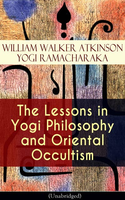 The Lessons In Yogi Philosophy And Oriental Occultism (Unabridged): The Mental and Spiritual Principles, The Human Aura, Mantras & Meditations, The Astral World, Spiritual Evolution, Telepathy & Clairvoyance, Human Magnetism, Occult Therapeutics, Psychic Influence…