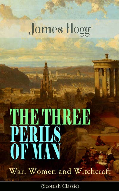 The Three Perils Of Man: War, Women And Witchcraft (Scottish Classic): Historical Novel - Incredible Tale of Fantasy, Humor and Magic