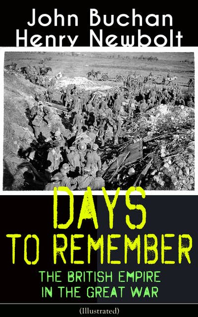 Days To Remember: The British Empire In The Great War (Illustrated): The Causes of the War; A Bird's-Eye View of the War; The Turn at the Marne; The Western Front; Behind the Lines; Victory