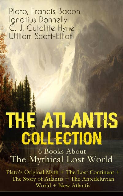 THE ATLANTIS COLLECTION - 6 Books About The Mythical Lost World: Plato's Original Myth + The Lost Continent + The Story of Atlantis + The Antedeluvian World + New Atlantis: The Myth & The Theories