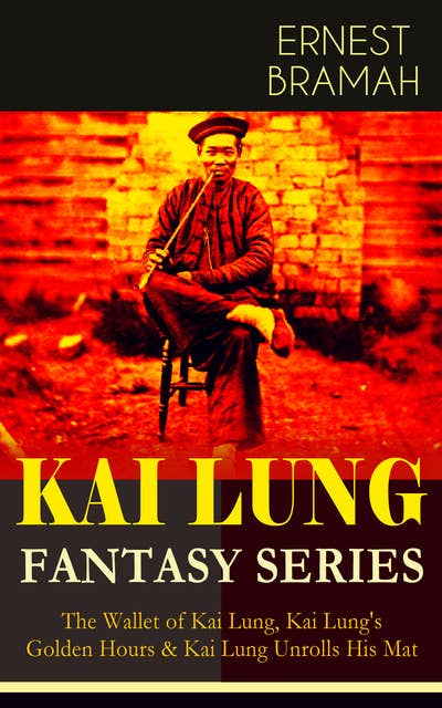 The Kai Lung Fantasy Series: The Wallet Of Kai Lung, Kai Lung's Golden Hours & Kai Lung Unrolls His Mat