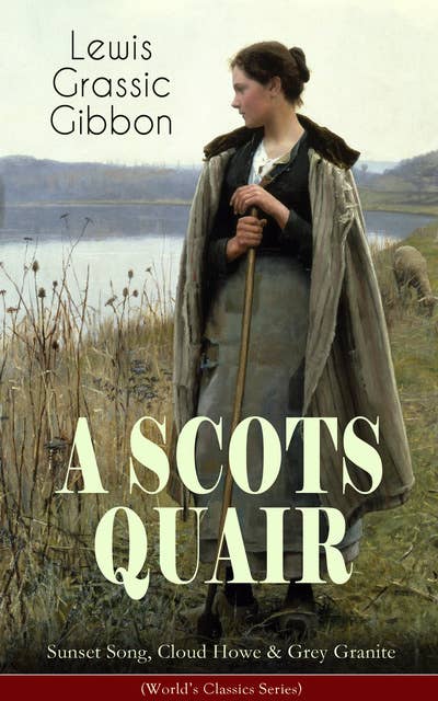 A SCOTS QUAIR: Sunset Song, Cloud Howe & Grey Granite (World's Classics Series): A Gripping Trilogy of a Woman's Life amidst the Radically Changing World (One of the Most Important British Novels of the 20th Century)