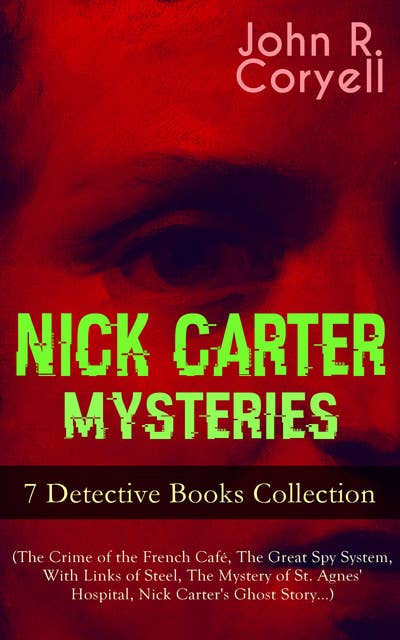 Nick Carter Mysteries – 7 Detective Books Collection (The Crime Of The French Café, The Great Spy System, With Links Of Steel, The Mystery Of St. Agnes' Hospital, Nick Carter's Ghost Story…): The Solution of a Remarkable Case, Nick Carter's Promise to the President & A Woman at Bay