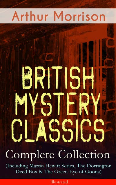 British Mystery Classics - Complete Collection (Including Martin Hewitt Series, The Dorrington Deed Box & The Green Eye of Goona) - Illustrated: Martin Hewitt Investigator, The Red Triangle, The Case of Janissary, Old Cater's Money, The Green Diamond, Chronicles of Martin Hewitt, Adventures of Martin Hewitt, The First Magnum and many more