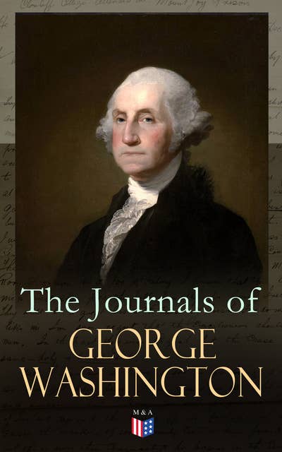 The Journals of George Washington: Journey Over the Mountains in the Northern Virginia While Surveying for Lord Thomas Fairfax & First Military Assignment Carrying a Letter From the Governor of Virginia to the French Commander