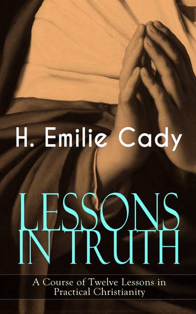 Lessons In Truth – A Course Of Twelve Lessons In Practical Christianity: How to Enhance Your Confidence and Your Inner Power & How to Improve Your Spiritual Development