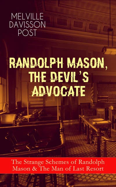 RANDOLPH MASON, THE DEVIL'S ADVOCATE: The Strange Schemes of Randolph Mason & The Man of Last Resort: The Corpus Delicti, Two Plungers of Manhattan, Woodford's Partner, The Error of William Van Broom, The Men of the Jimmy, The Sheriff of Gullmore, The Animus Furandi, The Governor's Machine and more