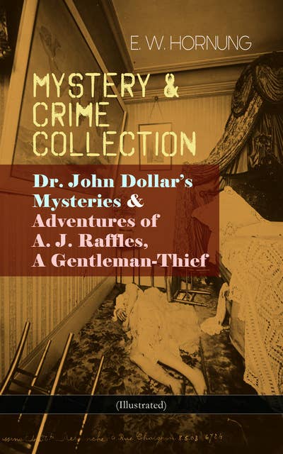 Mystery & Crime Collection: Dr. John Dollar's Mysteries & Adventures Of A. J. Raffles, A Gentleman-Thief (Illustrated): Dr. John Dollar's Mysteries & Adventures of A. J. Raffles, A Gentleman-Thief - The Criminologists' Club, The Field of Philippi,A Bad Night, A Trap to Catch a Cracksman, A Hopeless Case, The Golden Key, The Second Murderer and many more