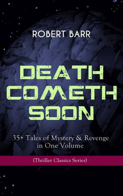 Death Cometh Soon Or Late: 35+ Tales Of Mystery & Revenge In One Volume (Thriller Classics Series): An Electrical Slip, The Vengeance of the Dead, The Great Pegram Mystery, The Vengeance of the Dead and many more