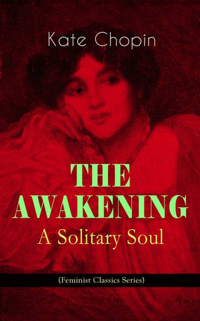 The Awakening – A Solitary Soul (Feminist Classics Series): One Women's Story from the Turn-Of-The-Century American South