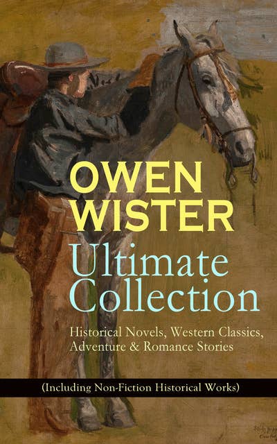OWEN WISTER Ultimate Collection: Historical Novels, Western Classics, Adventure & Romance Stories (Including Non-Fiction Historical Works): The Virginian, The Promised Land, A Kinsman of Red Cloud, Lady Baltimore, Lin McLean, Red Man and White, The Dragon of Wantley, Padre Ignacio, Philosophy 4, The Jimmyjohn Boss…