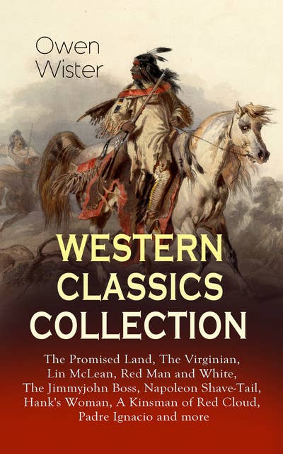 WESTERN CLASSICS COLLECTION: The Promised Land, The Virginian, Lin McLean, Red Man and White, The Jimmyjohn Boss, Napoleon Shave-Tail, Hank's Woman, A Kinsman of Red Cloud, Padre Ignacio and more: Historical Novels, Adventures and Romances, Including the First Cowboy Novel Set in the Wild West