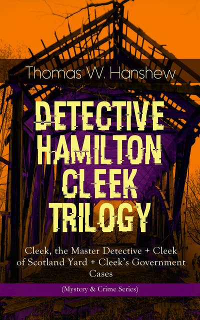 Detective Hamilton Cleek Trilogy: Cleek, The Master Detective + Cleek Of Scotland Yard + Cleek's Government Cases (Mystery & Crime Series)