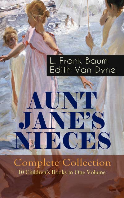AUNT JANE'S NIECES - Complete Collection: 10 Children's Books in One Volume: Timeless Children Classics For Young Girls