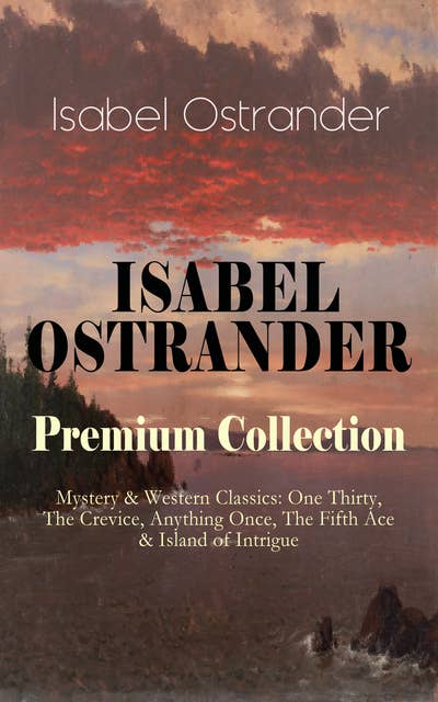 Isabel Ostrander Premium Collection – Mystery & Western Classics: One Thirty, The Crevice, Anything Once, The Fifth Ace & Island Of Intrigue