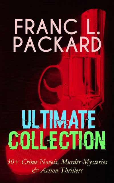 Franc L. Packard Ultimate Collection: 30+ Crime Novels, Murder Mysteries & Action Thrillers: The Adventures of Jimmie Dale, The White Moll, The Miracle Man, The Beloved Traitor, The Sin That Was His, The Wire Devils, Pawned, Doors of the Night, The Four Stragglers, The Red Ledger…