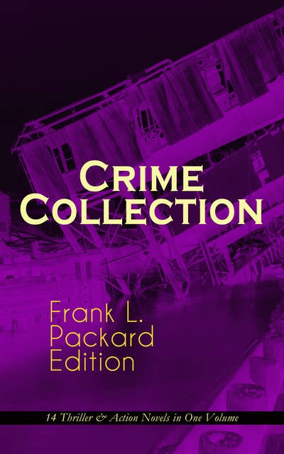 Crime Collection – Frank L. Packard Edition: 14 Thriller & Action Novels In One Volume: The Adventures of Jimmie Dale, The White Moll, The Miracle Man, The Beloved Traitor, The Sin That Was His, The Wire Devils, Pawned, Doors of the Night, The Four Stragglers, The Red Ledger…