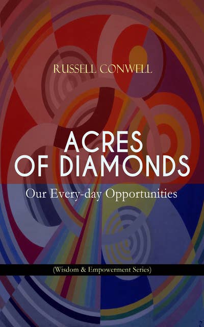 Acres Of Diamonds: Our Every-Day Opportunities (Wisdom & Empowerment Series): Inspirational Classic of the New Thought Literature - Opportunity, Success, Fortune and How to Achieve It