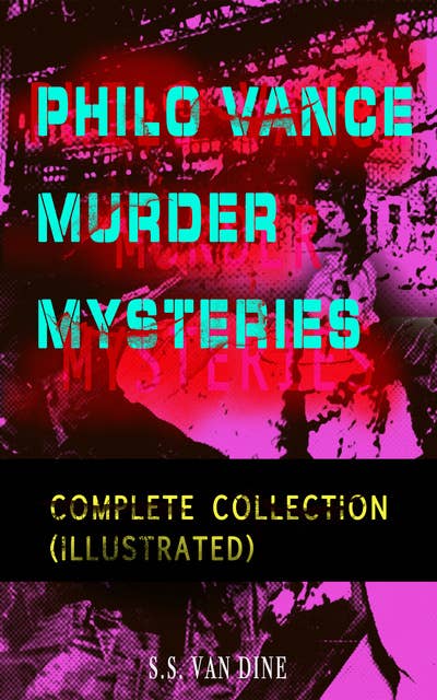 PHILO VANCE MURDER MYSTERIES - Complete Collection (Illustrated): The Benson Murder Case, The Canary Murder Case, The Greene Murder Case, The Bishop Murder Case, The Scarab Murder Case, The Kennel Murder Case, The Dragon Murder Case, The Casino Murder Case…