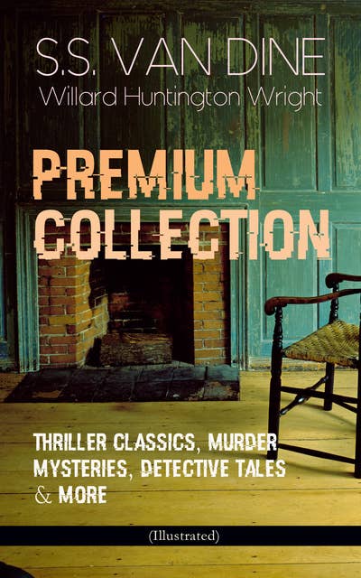 S.S. Van Dine Premium Collection: Thriller Classics, Murder Mysteries, Detective Tales & More (Illustrated): The Benson Murder Case, The Canary Murder Case, The Greene Murder Case, The Bishop Murder Case, The Dragon Murder Case, The Casino Murder Case, Misinforming a Nation, Modern Painting...