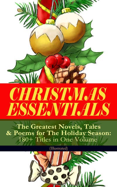 Christmas Essentials - The Greatest Novels, Tales & Poems For The Holiday Season: 180+ Titles In One Volume (Illustrated): Life and Adventures of Santa Claus, A Christmas Carol, The Mistletoe Bough, The First Christmas Of New England, The Gift of the Magi, Little Women, Christmas Bells, The Wonderful Life of Christ...