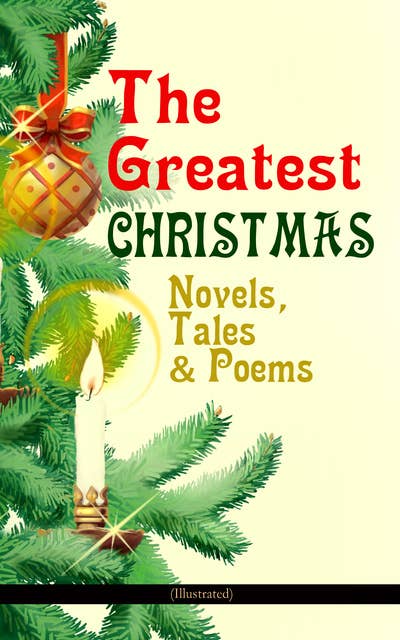 The Greatest Christmas Novels, Tales & Poems (Illustrated): 200+ Titles in One Volume: A Christmas Carol, The Gift of the Magi, The Twelve Days of Christmas, The Blue Bird, Little Women, The Wonderful Life, The Old Woman Who Lived in a Shoe and many more…