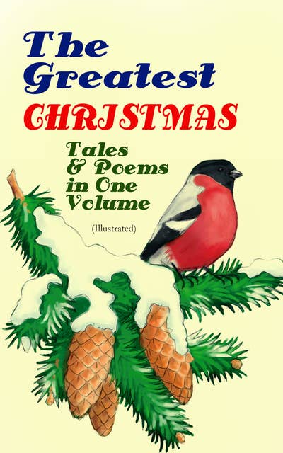 The Greatest Christmas Tales & Poems in One Volume (Illustrated): 230+ Stories, Poems & Carols: The Gift of the Magi, The Mistletoe Bough, A Christmas Carol, A Letter from Santa Claus, The Old Woman Who Lived in a Shoe, The Fir Tree, The Christmas Angel…