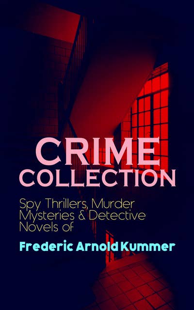 Crime Collection: Spy Thrillers, Murder Mysteries & Detective Novels Of Frederic Arnold Kummer: Collected Works: Series of Espionage Thrillers, International Crime Mysteries & Historical Books
