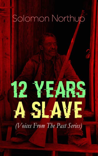 12 Years a Slave (Voices From The Past Series): True Story behind the Oscar-Winning Movie: Memoir of Solomon Northup, a Free-Born African American Who Was Kidnapped and Sold into Slavery