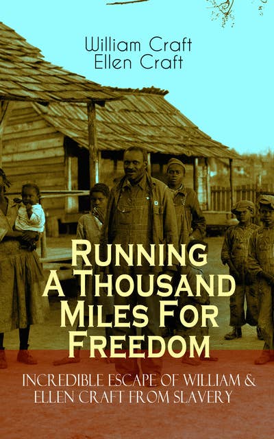 Running A Thousand Miles For Freedom – Incredible Escape Of William & Ellen Craft From Slavery: A True and Thrilling Tale of Deceit, Intrigue and Breakout from the Notorious Southern Slavery