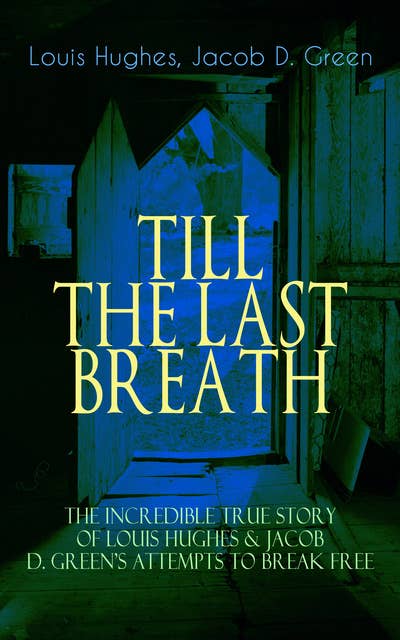 Till The Last Breath – The Incredible True Story Of Louis Hughes & Jacob D. Green's Attempts To Break Free: Thirty Years a Slave & Narrative of the Life of J.D. Green, A Runaway Slave - Accounts of the two African American Slaves and their Courageous but Life-Threatening Attempts to Break Free