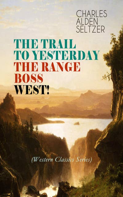 The Trail To Yesterday + The Range Boss + West! (Western Classics Series): Adventure Tales of New York Women in the Wild West