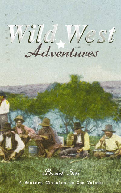 Wild West Adventures – Boxed Set: 9 Western Classics In One Volume (Illustrated): The Girl at the Halfway House, The Law of the Land, Heart's Desire, The Way of a Man, 54-40 or Fight, The Man Next Door, The Magnificent Adventure, The Sagebrusher & The Covered Wagon