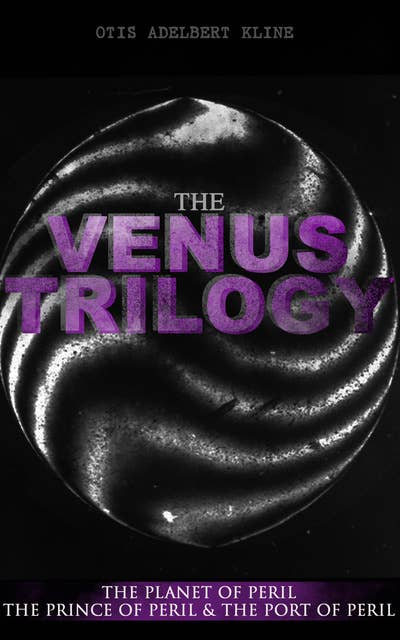 The Venus Trilogy: The Planet Of Peril, The Prince Of Peril & The Port Of Peril: Space Adventure Novels