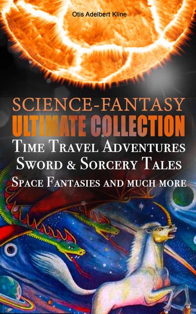 Science-Fantasy Ultimate Collection: Time Travel Adventures, Sword & Sorcery Tales, Space Fantasies And Much More: Including The Complete Venus Trilogy, The Swordsman of Mars, The Outlaws of Mars, Maza of the Moon, The Metal Monster, The Revenge of the Robot, Spawn of the Comet and more
