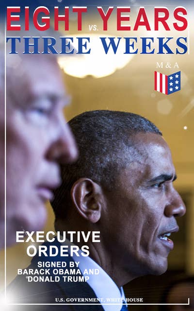 Eight Years vs. Three Weeks – Executive Orders Signed by Barack Obama and Donald Trump: A Review of the Current Presidential Actions as Opposed to the Legacy of the Former President (Including Inaugural Speeches)